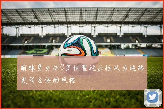前球员分析C罗位置适应性认为边路更符合他的风格