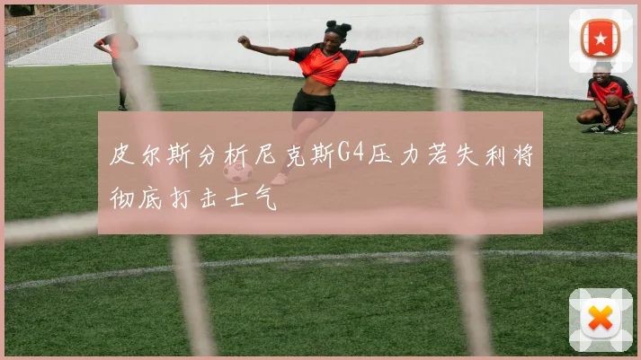 皮尔斯分析尼克斯G4压力若失利将彻底打击士气
