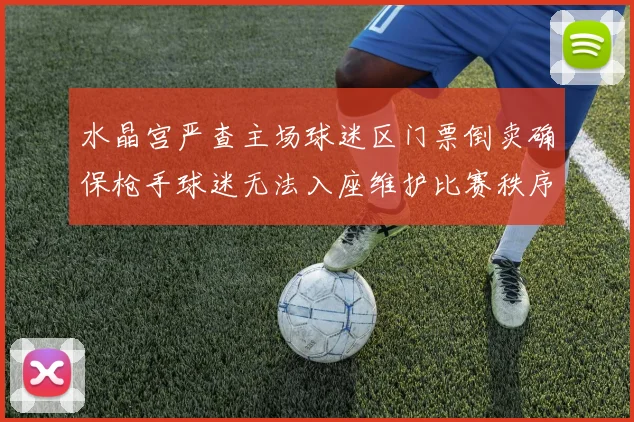 水晶宫严查主场球迷区门票倒卖确保枪手球迷无法入座维护比赛秩序