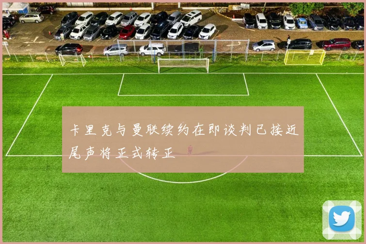 卡里克与曼联续约在即谈判已接近尾声将正式转正