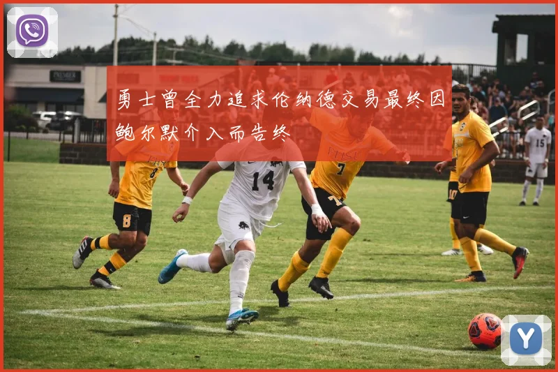 勇士曾全力追求伦纳德交易最终因鲍尔默介入而告终